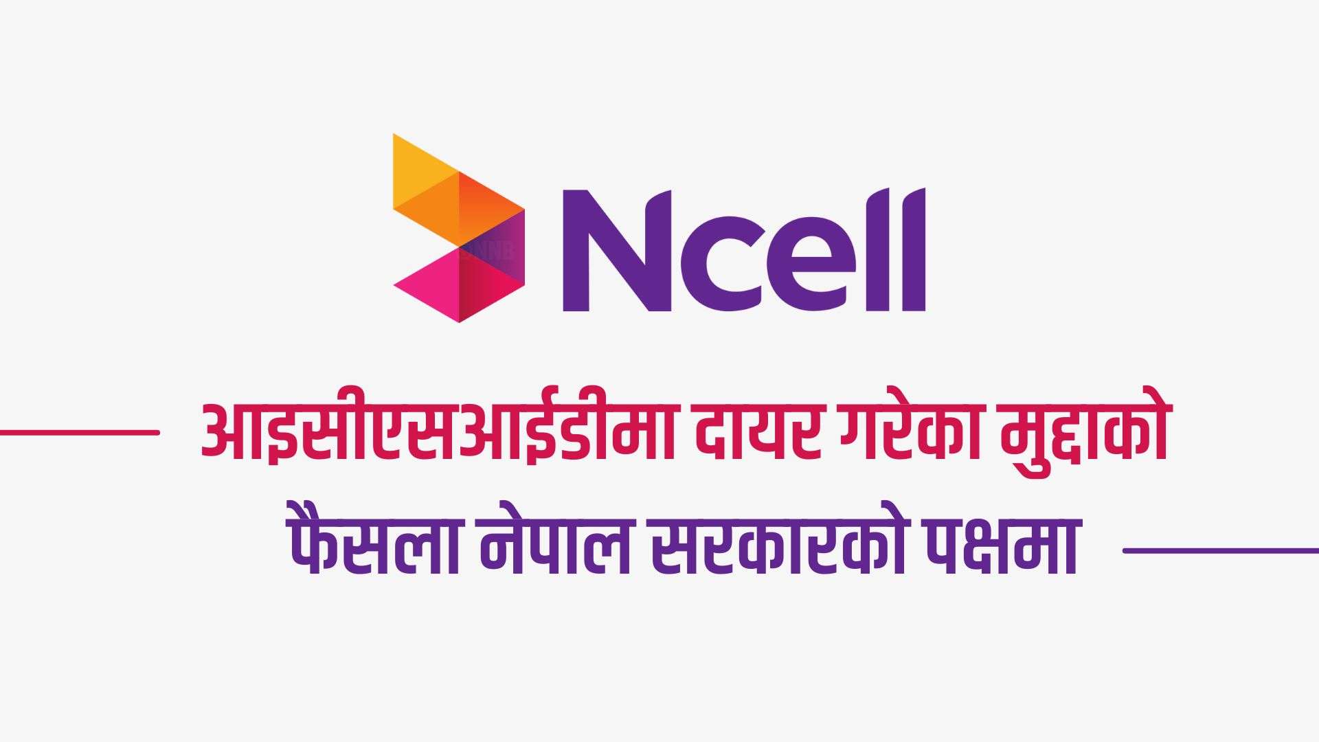 एनसेलले आइसीएसआईडीमा दायर गरेका मुद्दाको फैसला नेपाल सरकारको पक्षमा